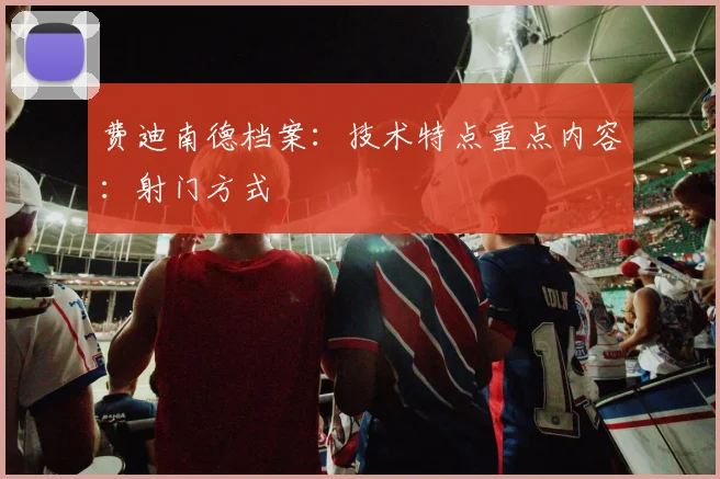 费迪南德档案:技术特点重点内容:射门方式