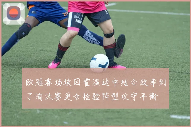 欧冠赛场埃因霍温边中结合效率到了淘汰赛更会检验阵型攻守平衡